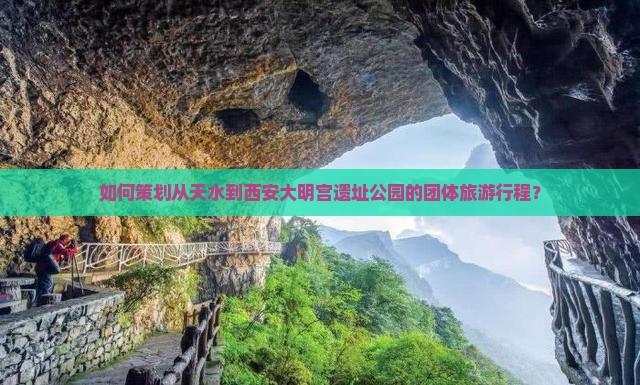 如何策划从天水到西安大明宫遗址公园的团体旅游行程？