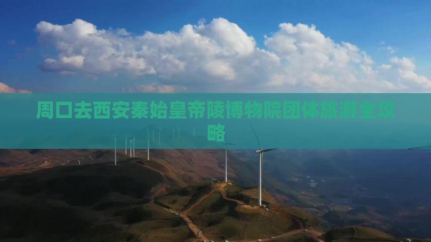 周口去西安秦始皇帝陵博物院团体旅游全攻略