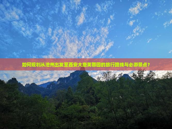 如何规划从沧州出发至西安大唐芙蓉园的旅行路线与必游景点？
