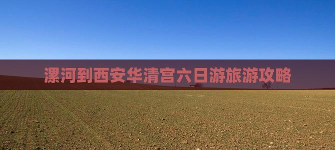 漯河到西安华清宫六日游旅游攻略