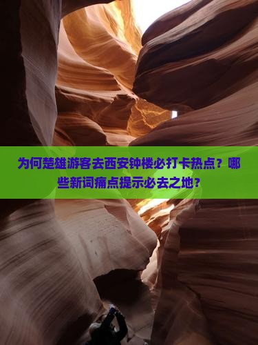 为何楚雄游客去西安钟楼必打卡热点？哪些新词痛点提示必去之地？