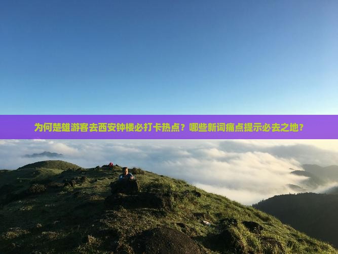 为何楚雄游客去西安钟楼必打卡热点？哪些新词痛点提示必去之地？