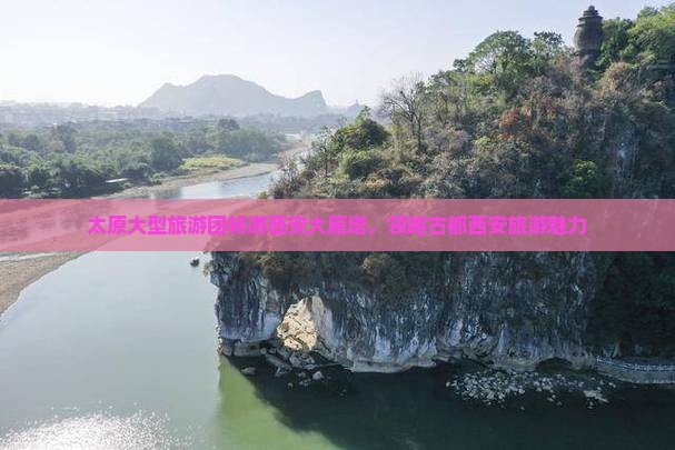 太原大型旅游团畅游西安大雁塔，领略古都西安旅游魅力