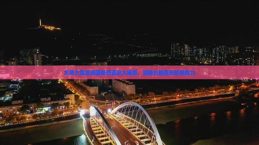 太原大型旅游团畅游西安大雁塔，领略古都西安旅游魅力