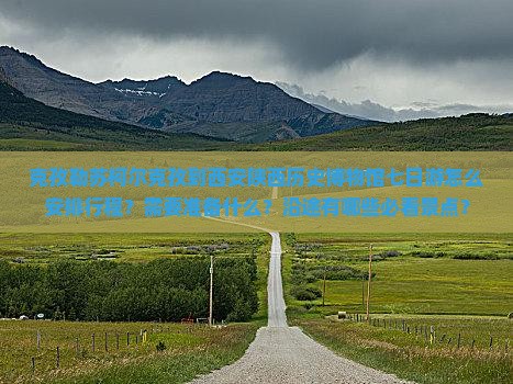 克孜勒苏柯尔克孜到西安陕西历史博物馆七日游怎么安排行程？需要准备什么？沿途有哪些必看景点？