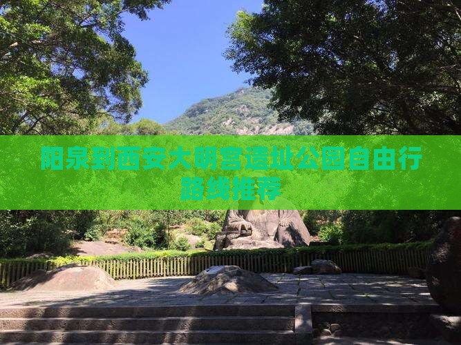 阳泉到西安大明宫遗址公园自由行路线推荐