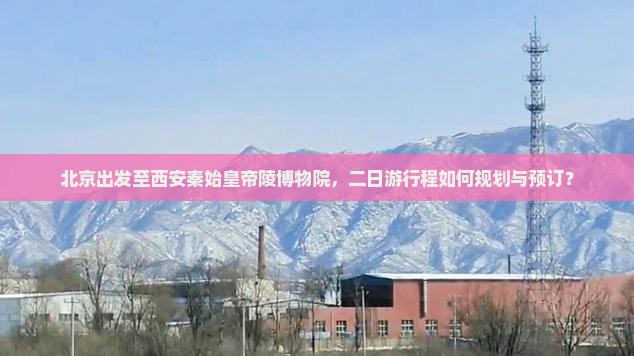 北京出发至西安秦始皇帝陵博物院，二日游行程如何规划与预订？