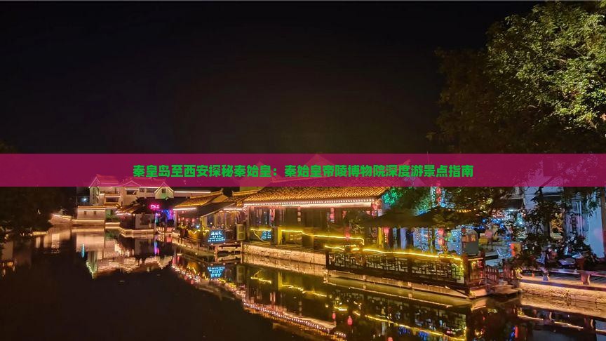 秦皇岛至西安探秘秦始皇：秦始皇帝陵博物院深度游景点指南