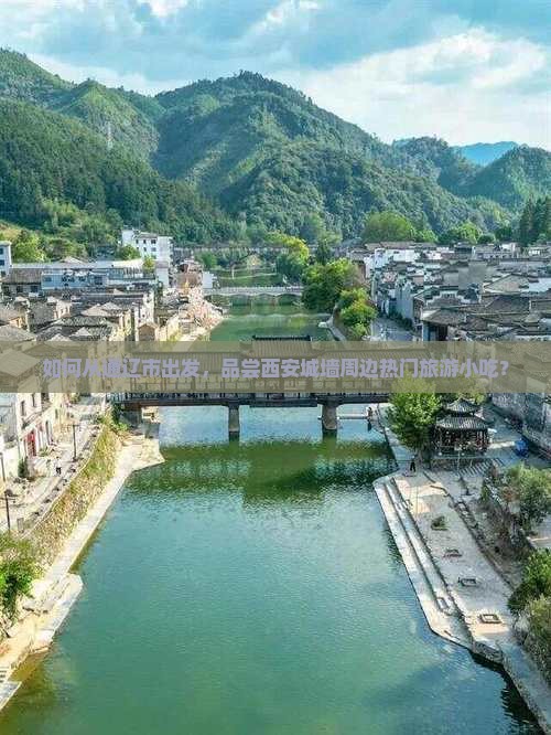 如何从通辽市出发，品尝西安城墙周边热门旅游小吃？
