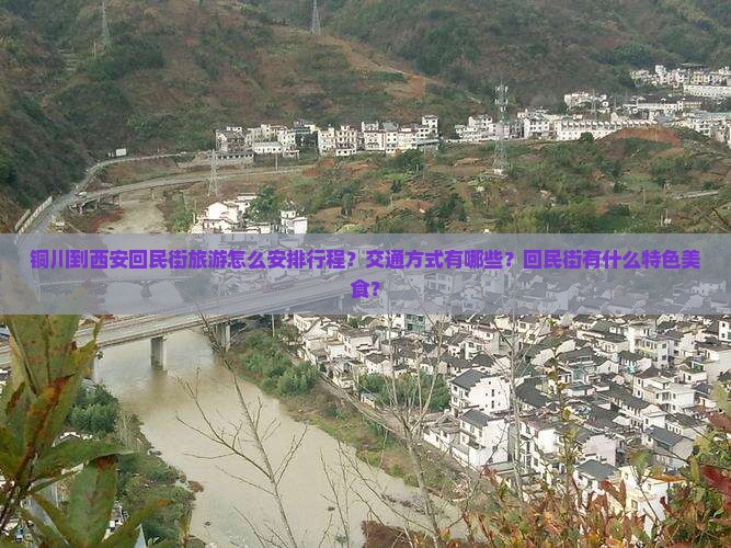 铜川到西安回民街旅游怎么安排行程？交通方式有哪些？回民街有什么特色美食？