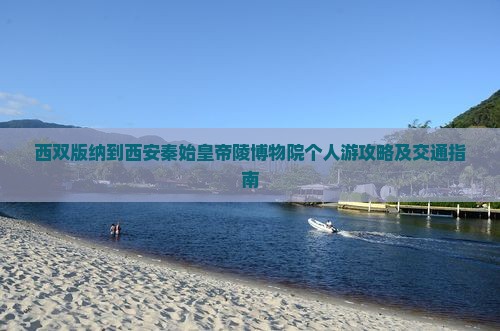 西双版纳到西安秦始皇帝陵博物院个人游攻略及交通指南