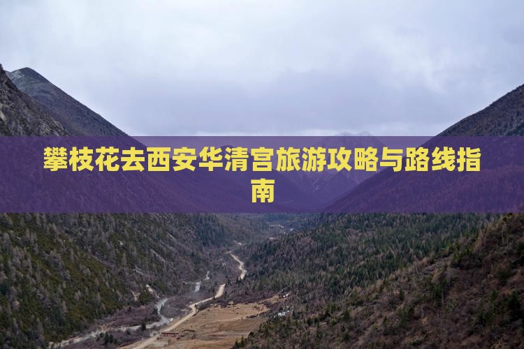 攀枝花去西安华清宫旅游攻略与路线指南