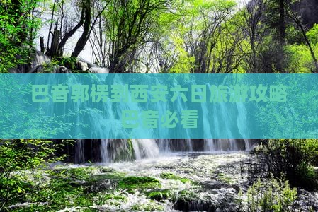 巴音郭楞到西安六日旅游攻略巴音必看