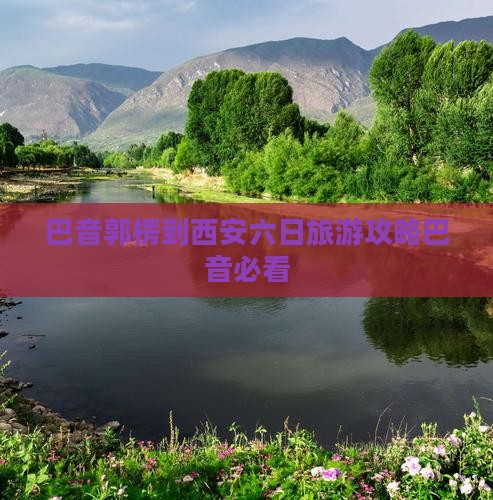巴音郭楞到西安六日旅游攻略巴音必看