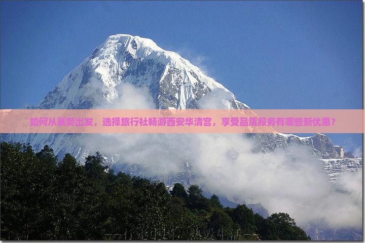 如何从襄樊出发，选择旅行社畅游西安华清宫，享受品质服务有哪些新优惠？