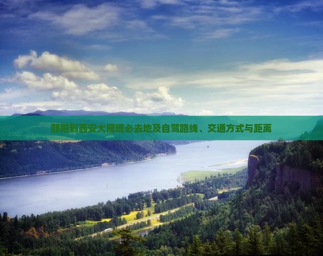 邵阳到西安大雁塔必去地及自驾路线、交通方式与距离
