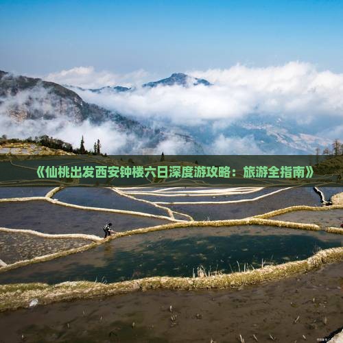 《仙桃出发西安钟楼六日深度游攻略：旅游全指南》