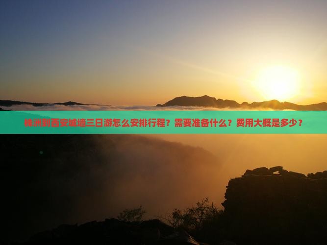 株洲到西安城墙三日游怎么安排行程？需要准备什么？费用大概是多少？