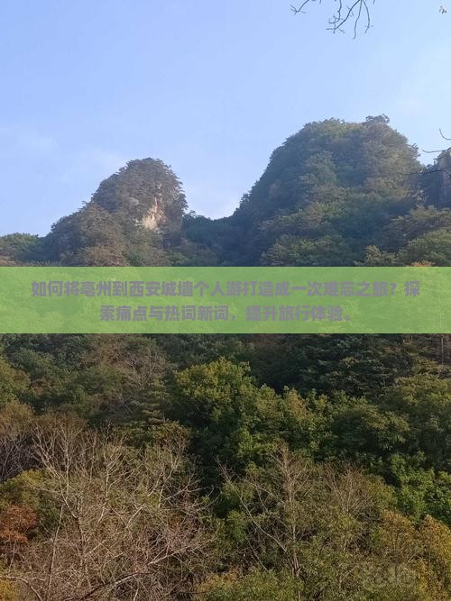 如何将亳州到西安城墙个人游打造成一次难忘之旅？探索痛点与热词新词，提升旅行体验。