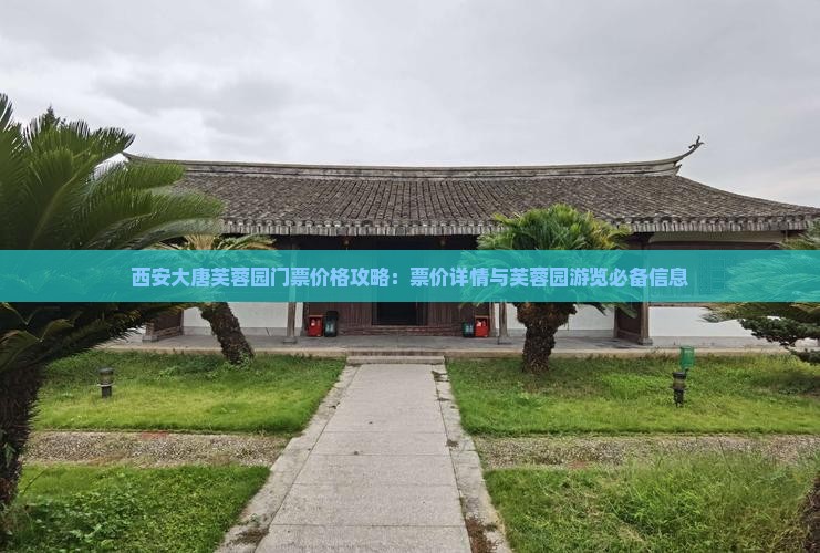 西安大唐芙蓉园门票价格攻略：票价详情与芙蓉园游览必备信息