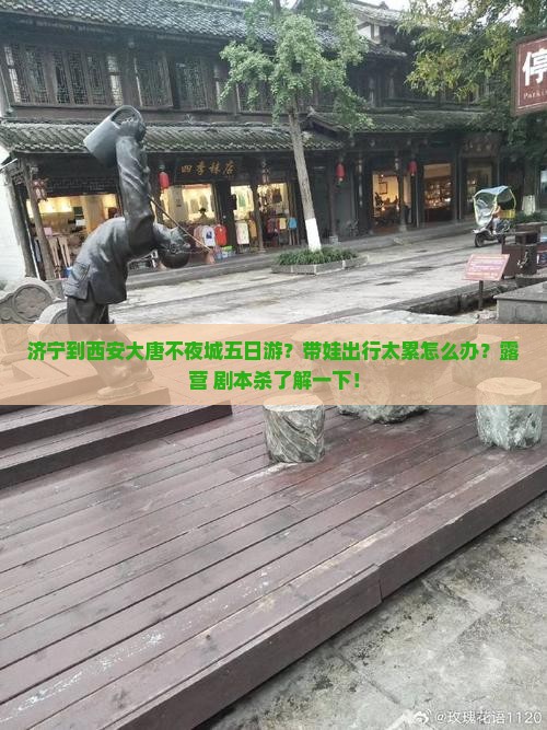 济宁到西安大唐不夜城五日游？带娃出行太累怎么办？露营+剧本杀了解一下！