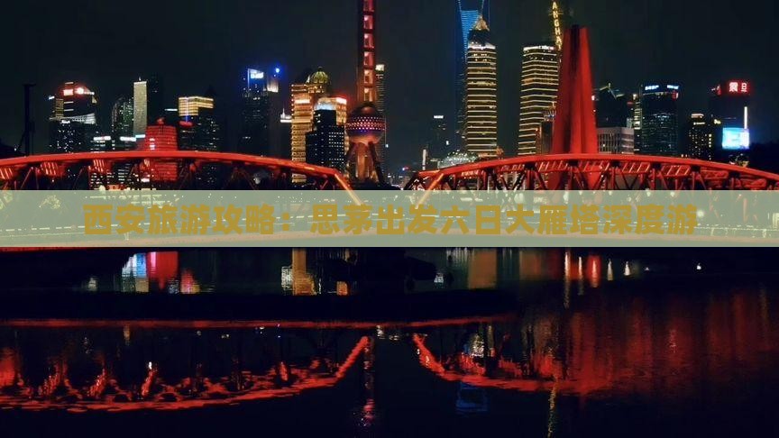 西安旅游攻略：思茅出发六日大雁塔深度游