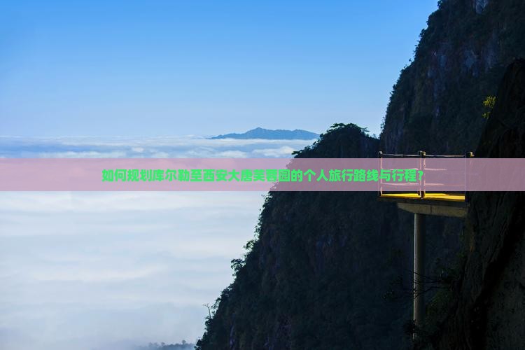 如何规划库尔勒至西安大唐芙蓉园的个人旅行路线与行程？