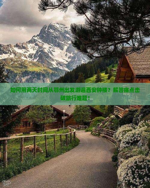 如何用两天时间从鄂州出发游遍西安钟楼？解答痛点击破旅行难题！