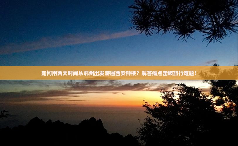 如何用两天时间从鄂州出发游遍西安钟楼？解答痛点击破旅行难题！