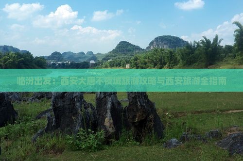 临汾出发：西安大唐不夜城旅游攻略与西安旅游全指南