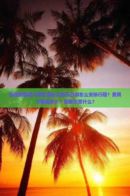 仙桃到西安大明宫遗址公园五日游怎么安排行程？费用大概是多少？需要注意什么？
