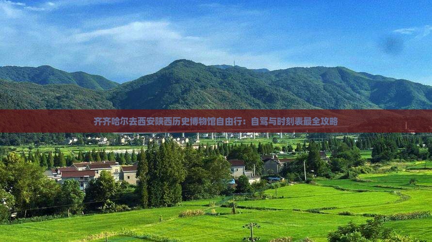 齐齐哈尔去西安陕西历史博物馆自由行：自驾与时刻表最全攻略