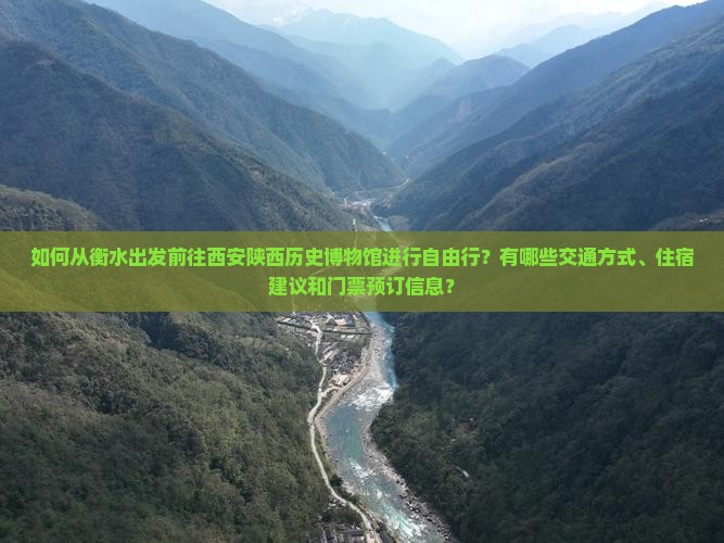 如何从衡水出发前往西安陕西历史博物馆进行自由行？有哪些交通方式、住宿建议和门票预订信息？