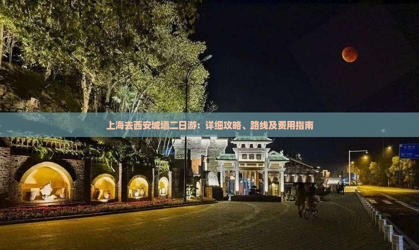 上海去西安城墙二日游：详细攻略、路线及费用指南