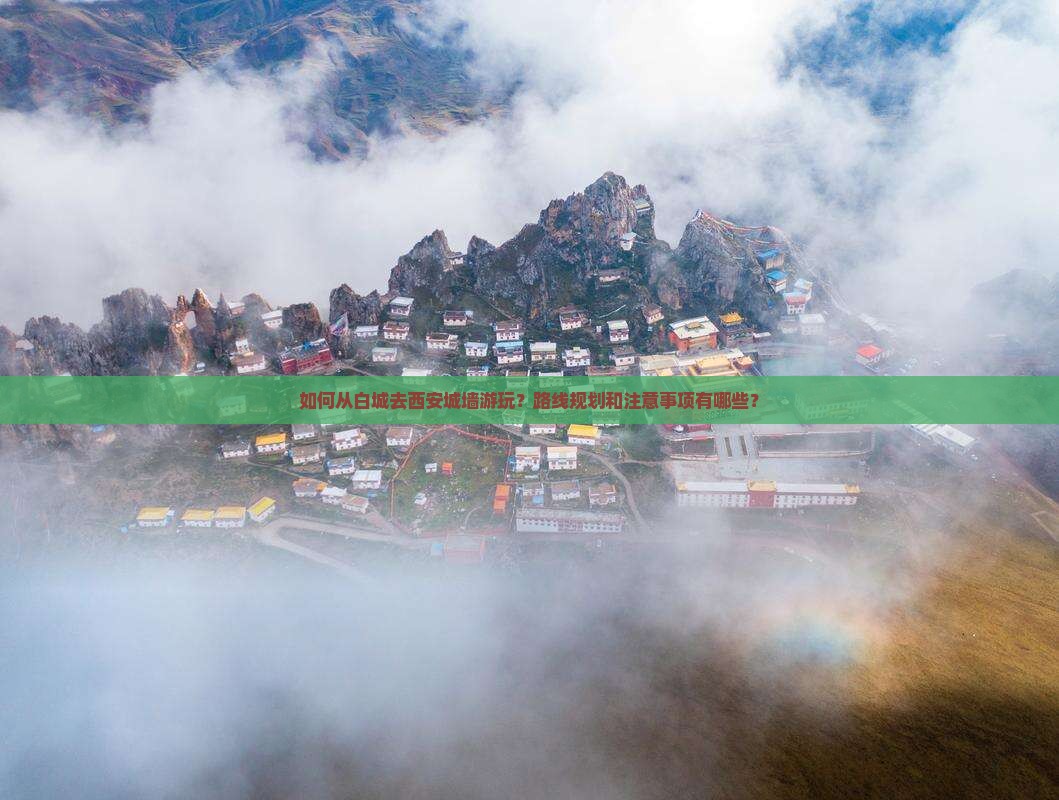 如何从白城去西安城墙游玩？路线规划和注意事项有哪些？