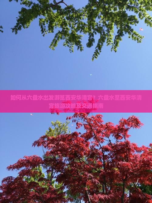 如何从六盘水出发游览西安华清宫？六盘水至西安华清宫旅游攻略及交通指南