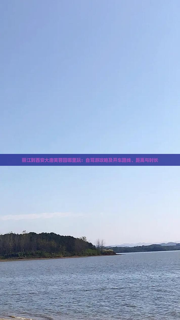 丽江到西安大唐芙蓉园哪里玩：自驾游攻略及开车路线、距离与时长