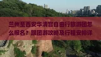 兰州至西安华清宫自由行旅游团怎么报名？跟团游攻略及行程安排详解