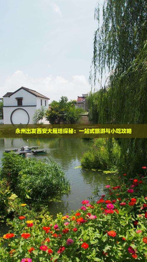 永州出发西安大雁塔探秘：一站式旅游与小吃攻略