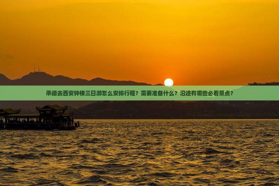 承德去西安钟楼三日游怎么安排行程？需要准备什么？沿途有哪些必看景点？
