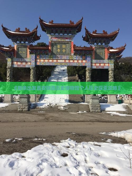 《新余出发西安陕西历史博物馆个人历史探索攻略》