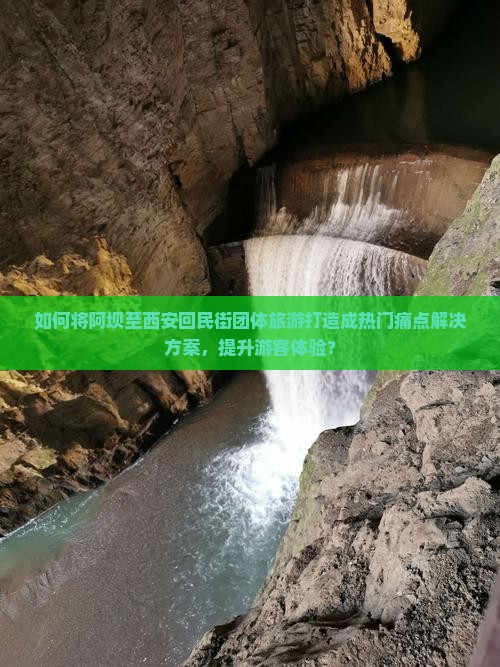 如何将阿坝至西安回民街团体旅游打造成热门痛点解决方案，提升游客体验？