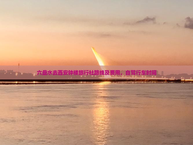 六盘水去西安钟楼旅行社路线及费用，自驾行车时间