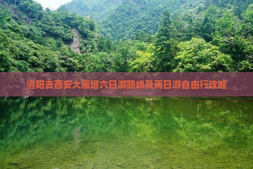 洛阳去西安大雁塔六日游路线及两日游自由行攻略
