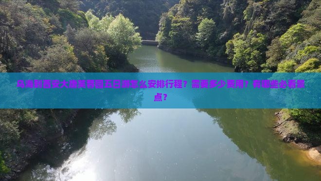 乌海到西安大唐芙蓉园五日游怎么安排行程？需要多少费用？有哪些必看景点？