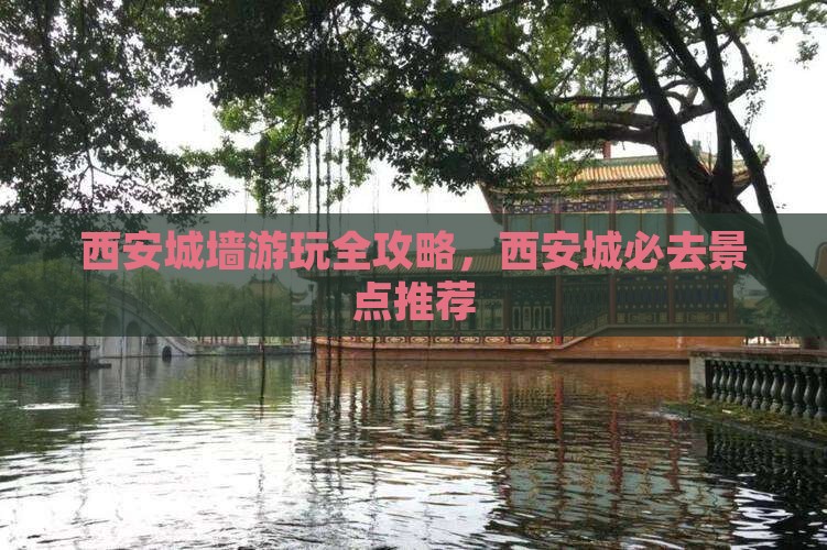 西安城墙游玩全攻略，西安城必去景点推荐