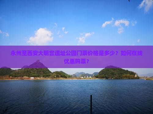 永州至西安大明宫遗址公园门票价格是多少？如何在线优惠购票？