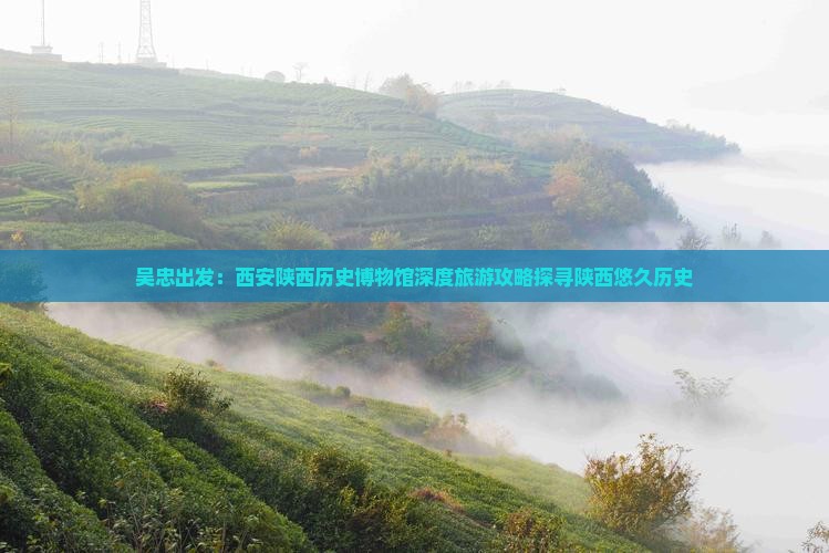 吴忠出发：西安陕西历史博物馆深度旅游攻略探寻陕西悠久历史