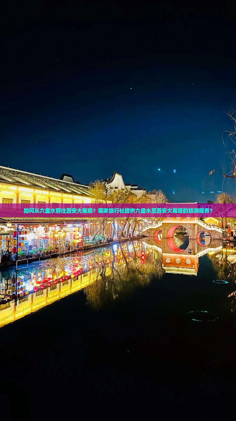 如何从六盘水前往西安大雁塔？哪家旅行社提供六盘水至西安大雁塔的旅游服务？