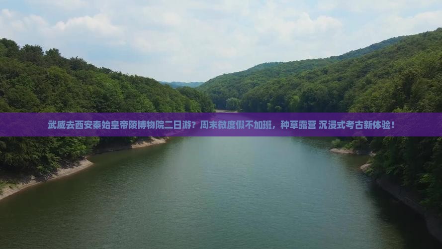 武威去西安秦始皇帝陵博物院二日游？周末微度假不加班，种草露营+沉浸式考古新体验！